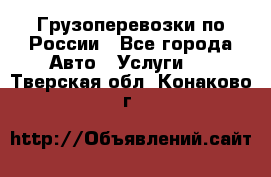 Грузоперевозки по России - Все города Авто » Услуги   . Тверская обл.,Конаково г.